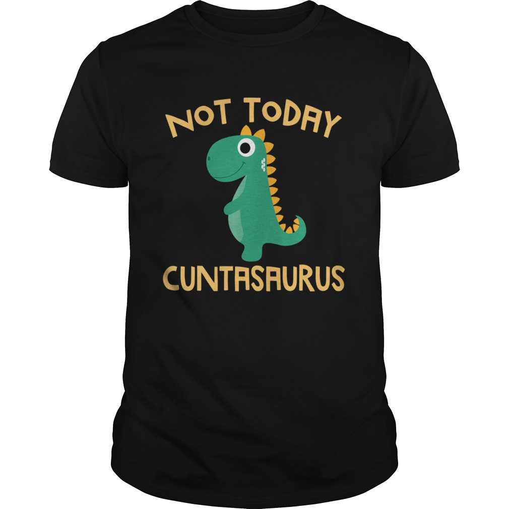 Not Today Cuntasaurus Dinosaur shirt