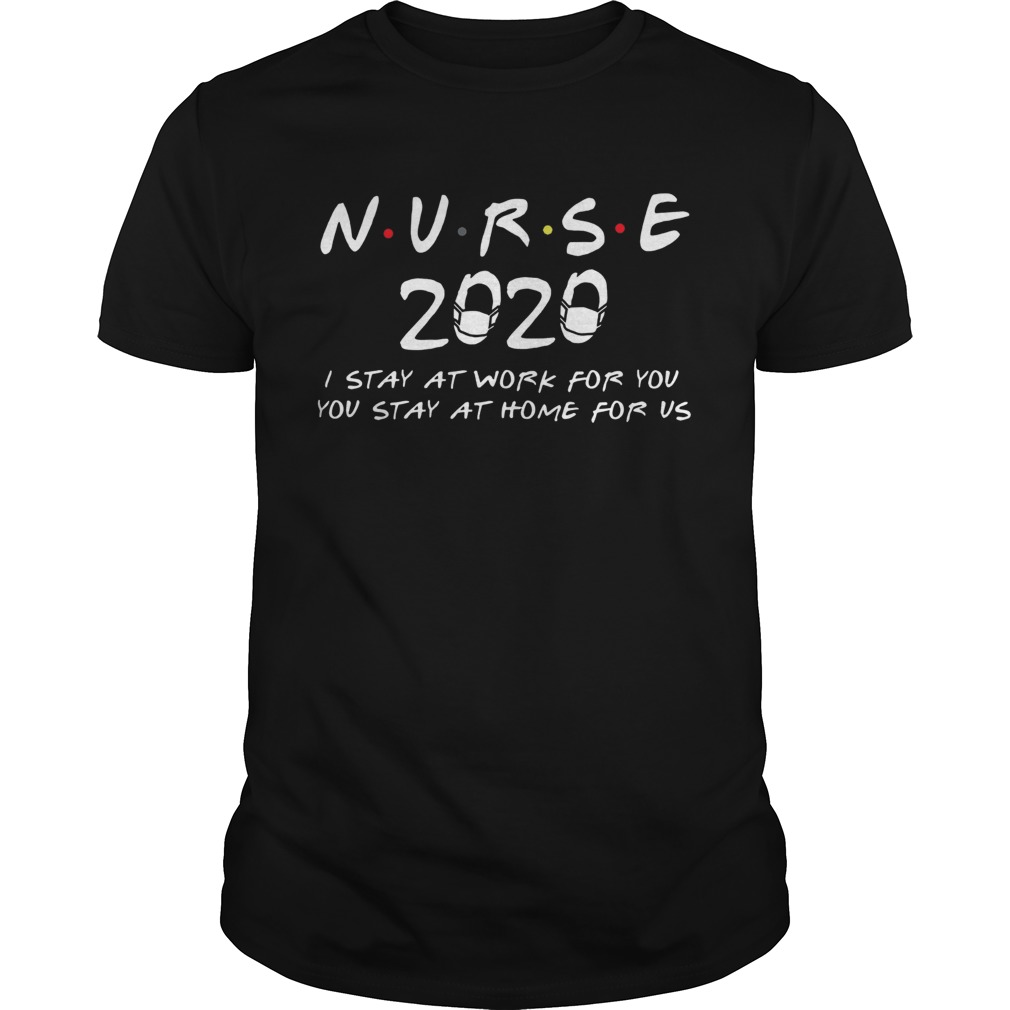 Nurse 2020 I stay at work for you you stay at home for us shirt