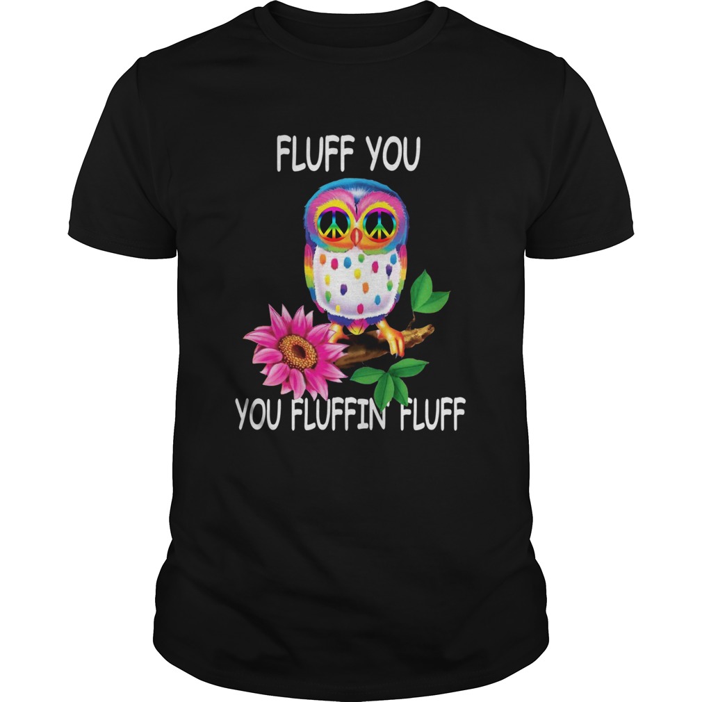 Owl Fluff You You Fluffin Fluff shirt