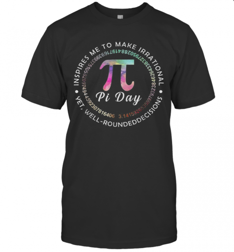 Pi Day Inspires Me To Make Irrational Decisions 3.14 Math T-Shirt