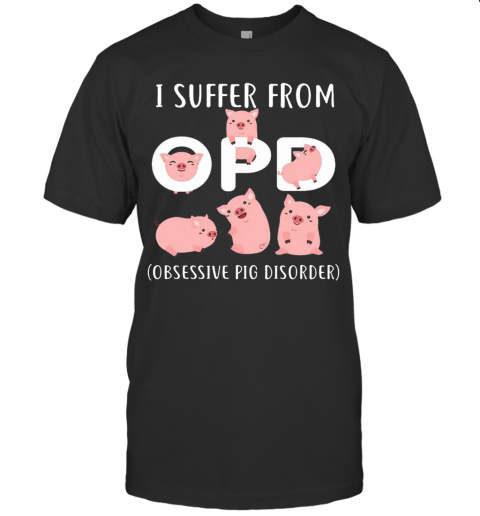 Pig I Suffer From OPD Obsessive Pig Disorder T-Shirt