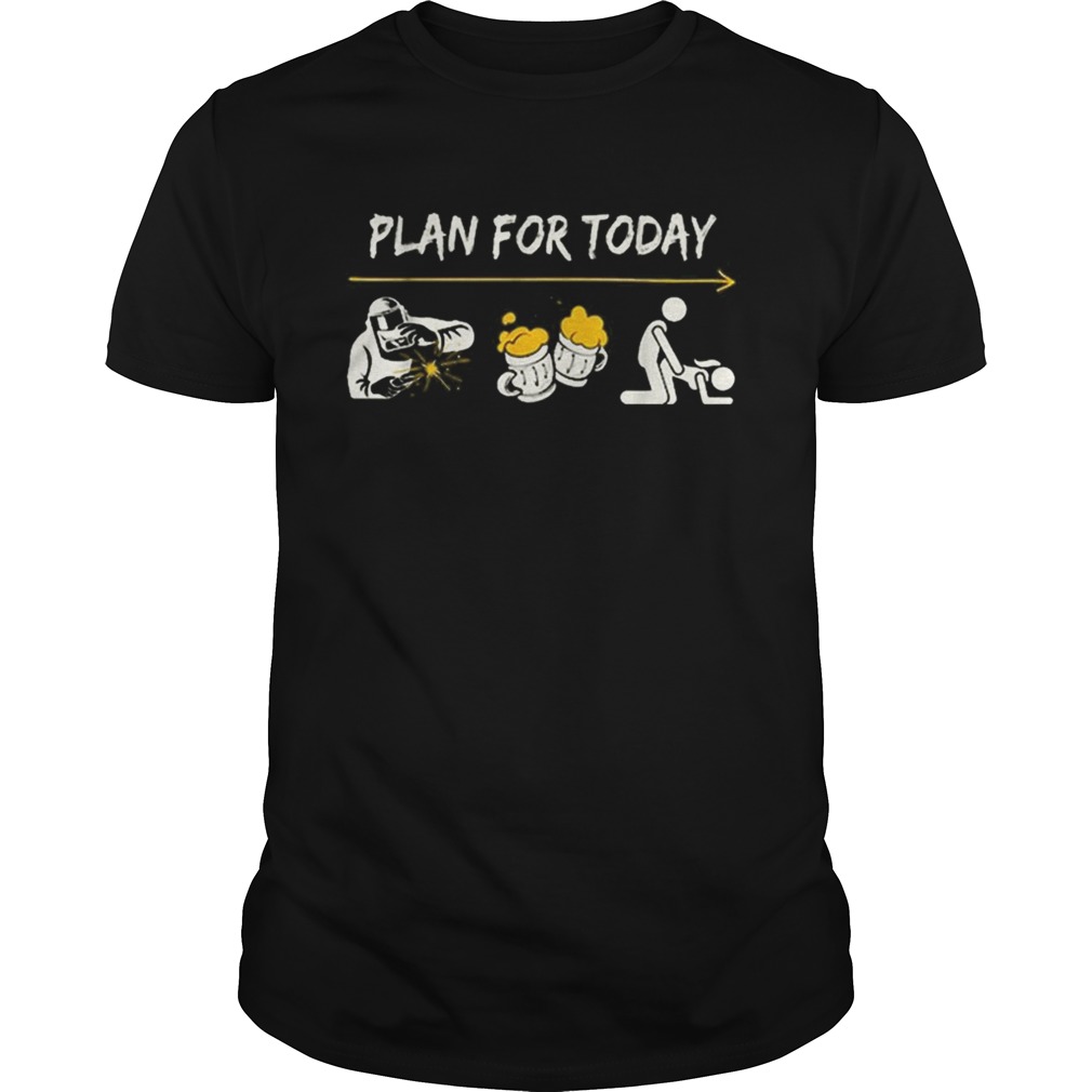 Plan For Today Welder beer sex shirt