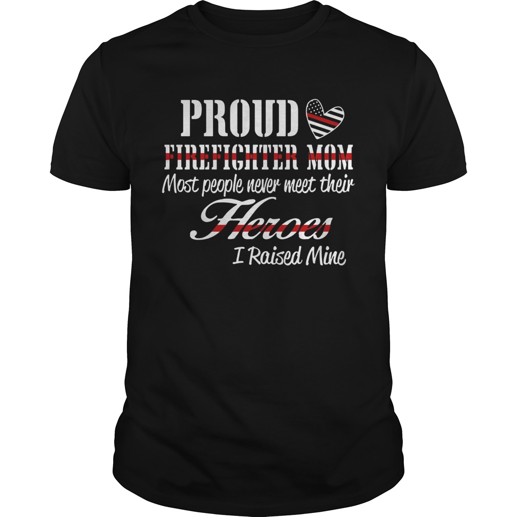 Proud Firefighter Mom Most People Never Meet Their Heroes I Raised Mine shirt