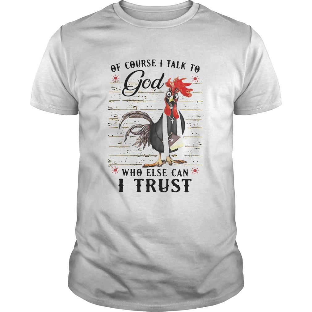 Rooster Of Course I Talk To God Who Else Can I Trust shirt