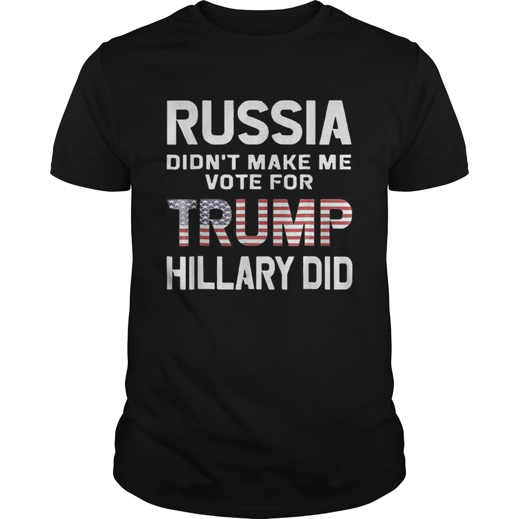 Russia Didnt Make Me Vote Trump Hillary Did shirt