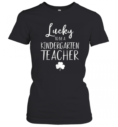 St Patricks Day Teacher Lucky To Be A Kindergarten T-Shirt Classic Women's T-shirt