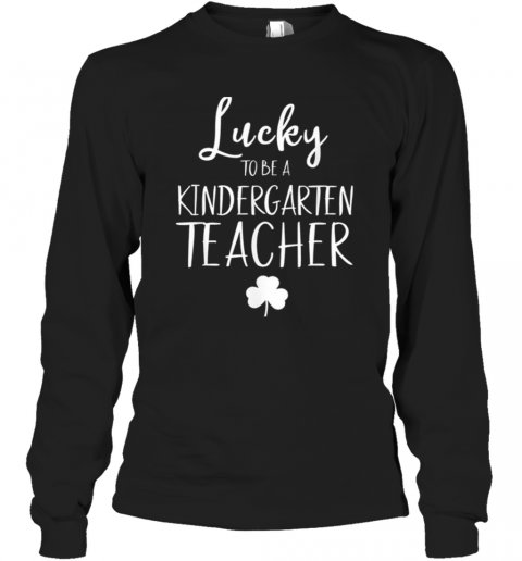 St Patricks Day Teacher Lucky To Be A Kindergarten T-Shirt Long Sleeved T-shirt