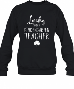 St Patricks Day Teacher Lucky To Be A Kindergarten T-Shirt Unisex Sweatshirt