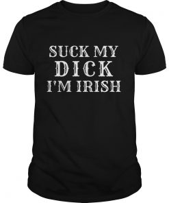 Suck my dick Im Irish  Unisex