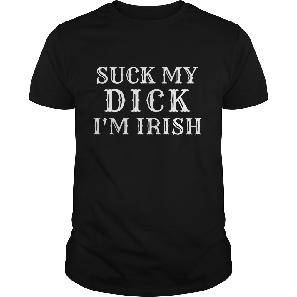 Suck my dick Im Irish shirt