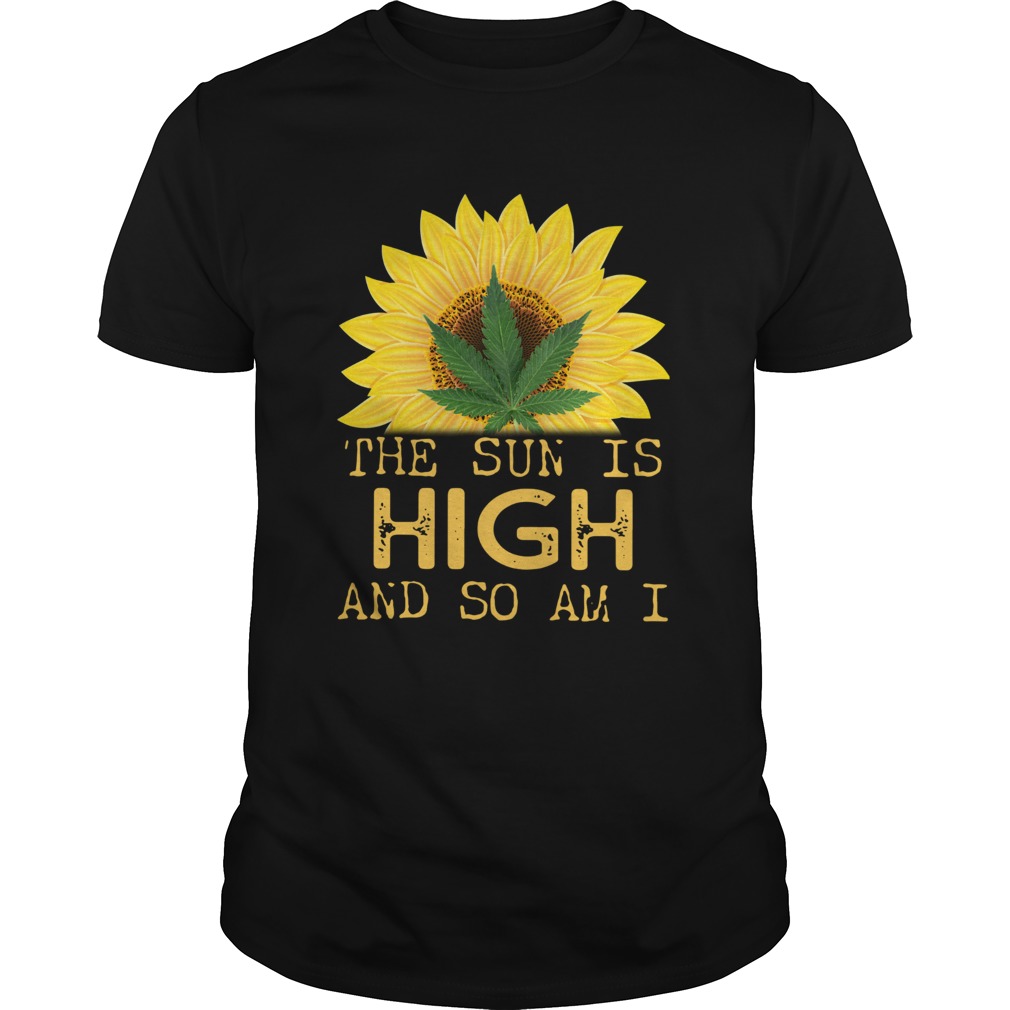 Sunflower And Weed Cannabis The Sun Is High And So Am I shirt