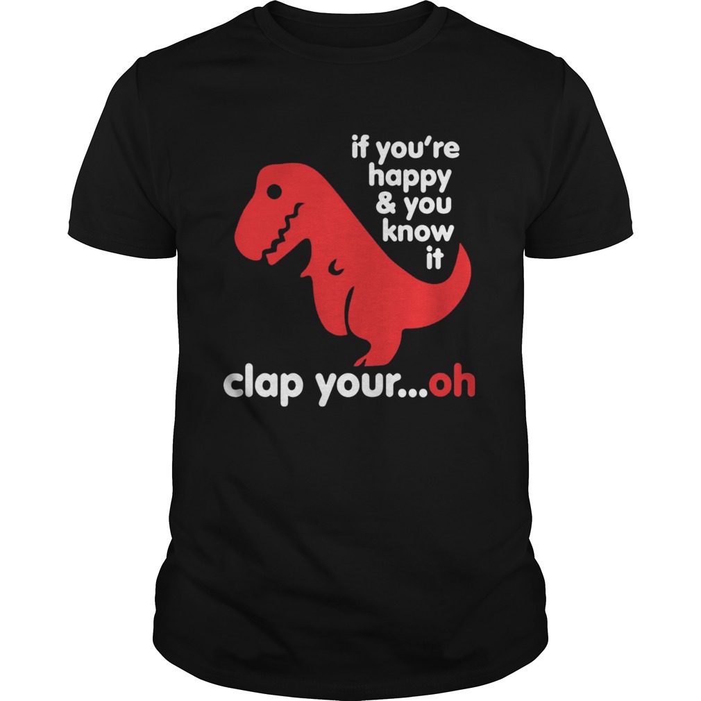 TRex if youre happy and you know it clap your oh shirt