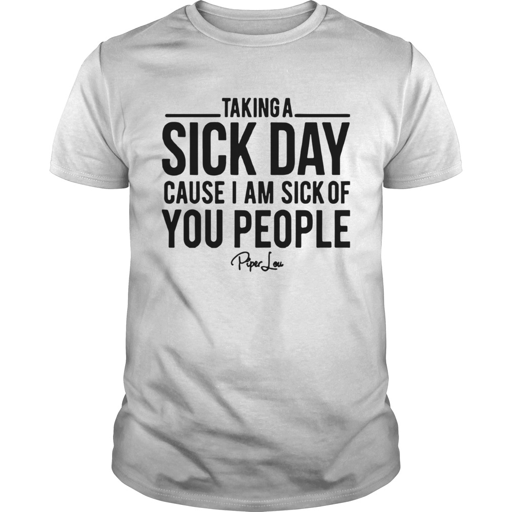 Taking A Sick Day Cause I Am Sick Of You People shirt