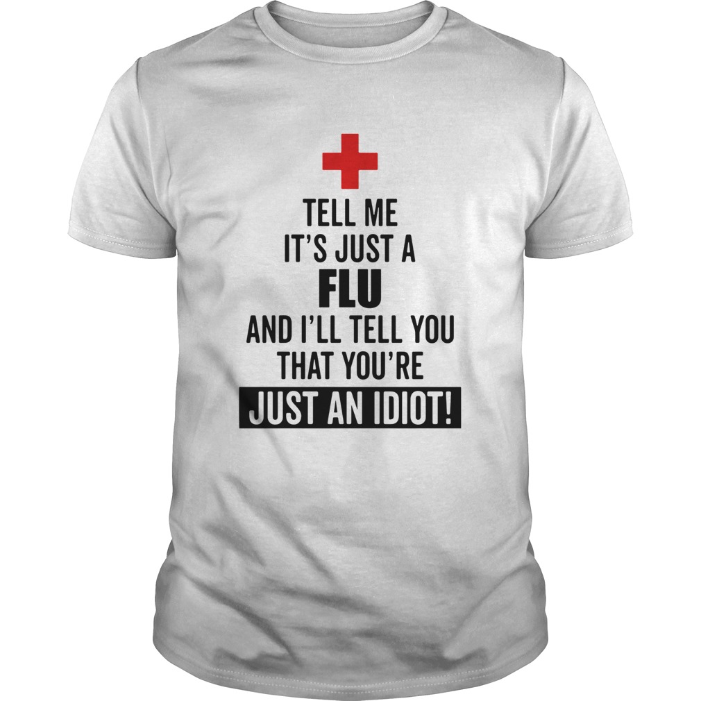 Tell me its just a Flu and Ill tell you that youre just an idiot shirt