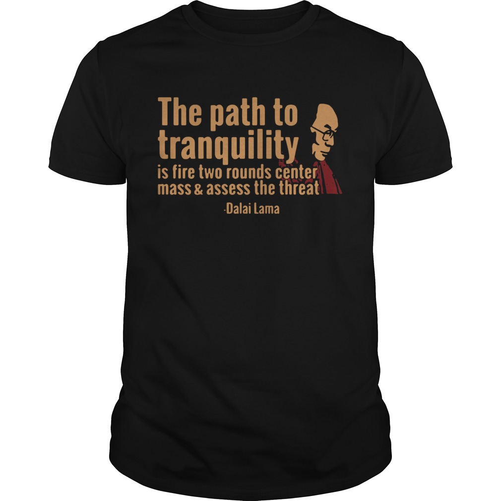 Tenzin Gyatso The Path To Tranquility Is Fire Two Rounds Center Mass And Assess The Threat shirt