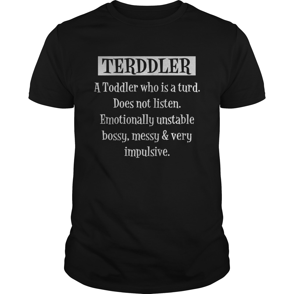 Terddler A Toddler Who Is A Turd Does Not Listen shirt