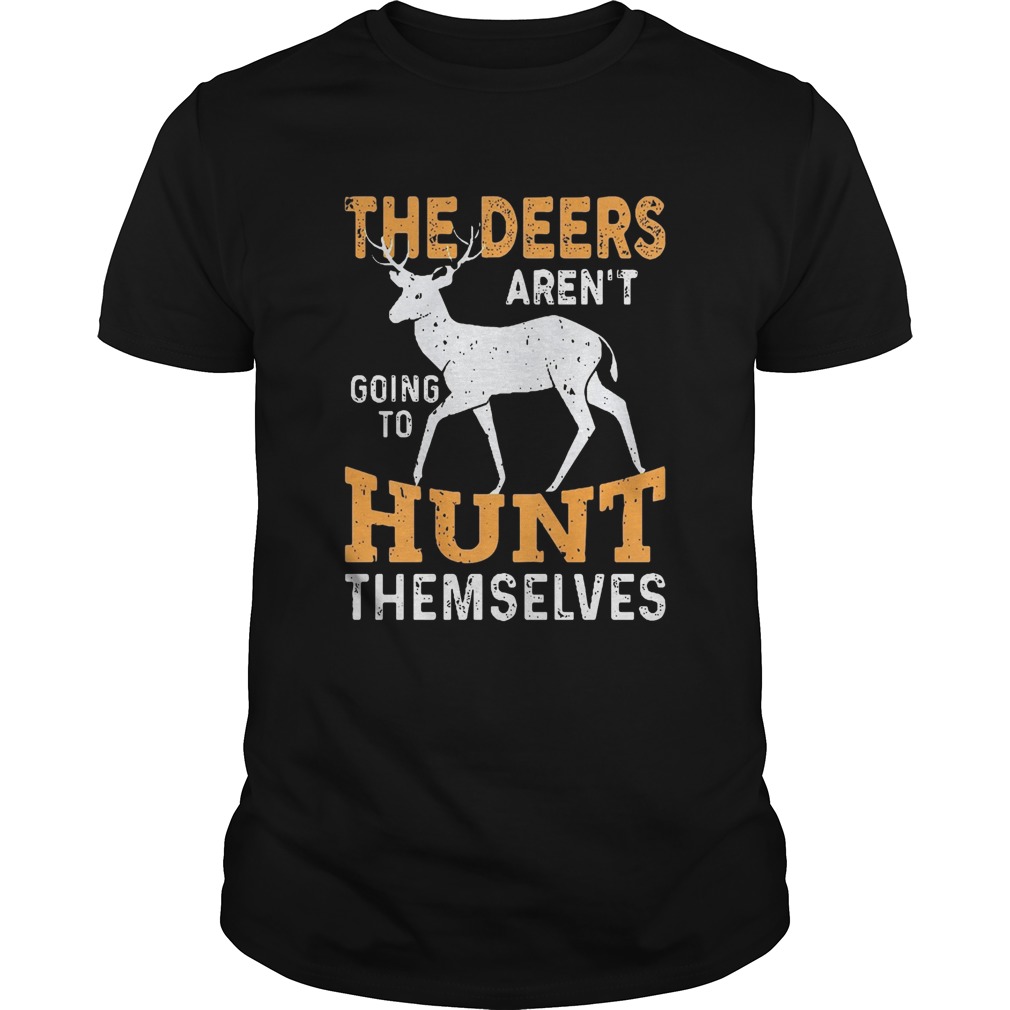 The Deers arent going to hunt themselves shirt