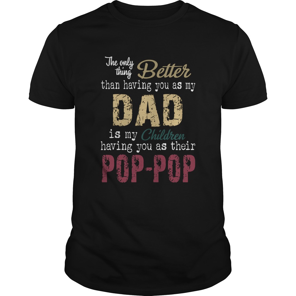 The Only Thing Better Than Having You As My Dad Is My Children Pop Pop shirt