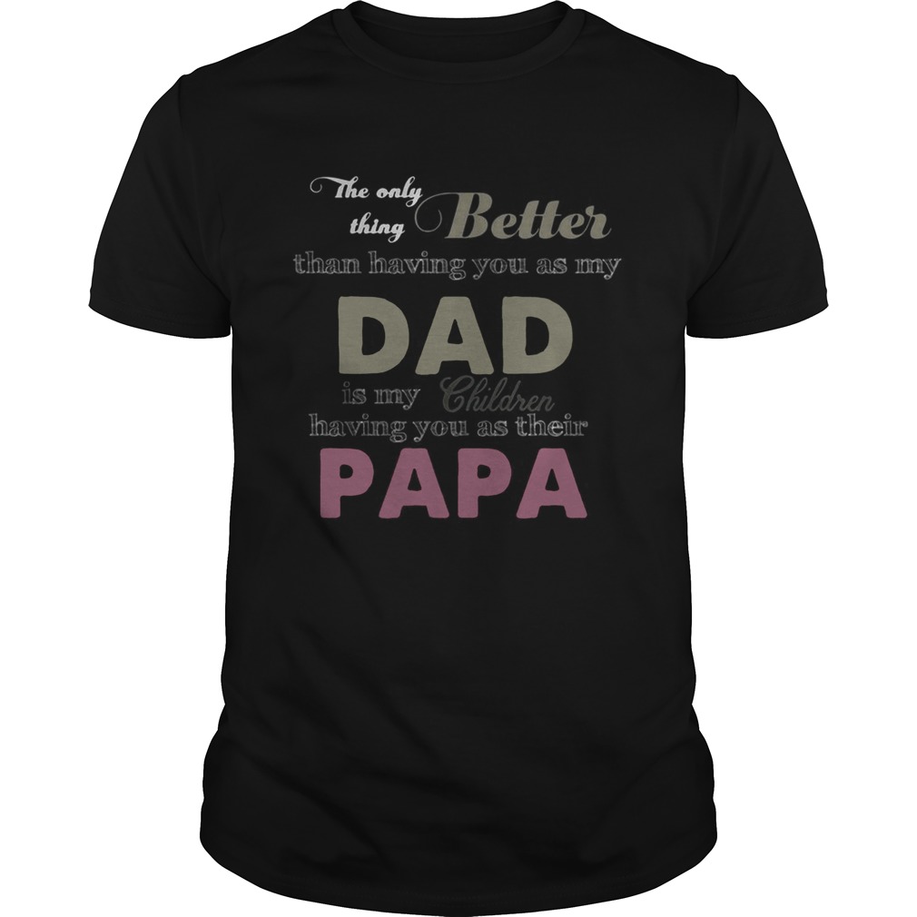 The only thing better than having you as my dad is my children having you as their papa shirt