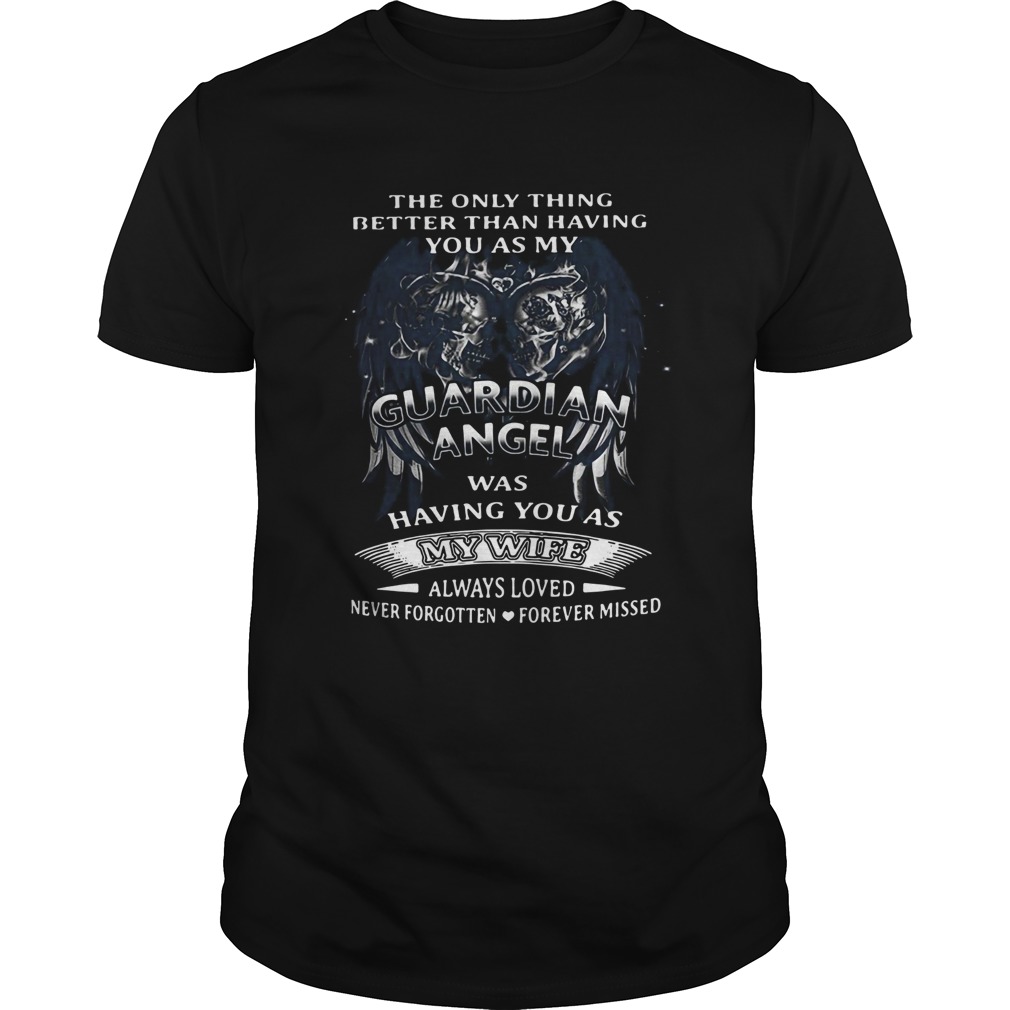 The only thing better than having you as my guardidn angel was having you as my wife always loved shirt