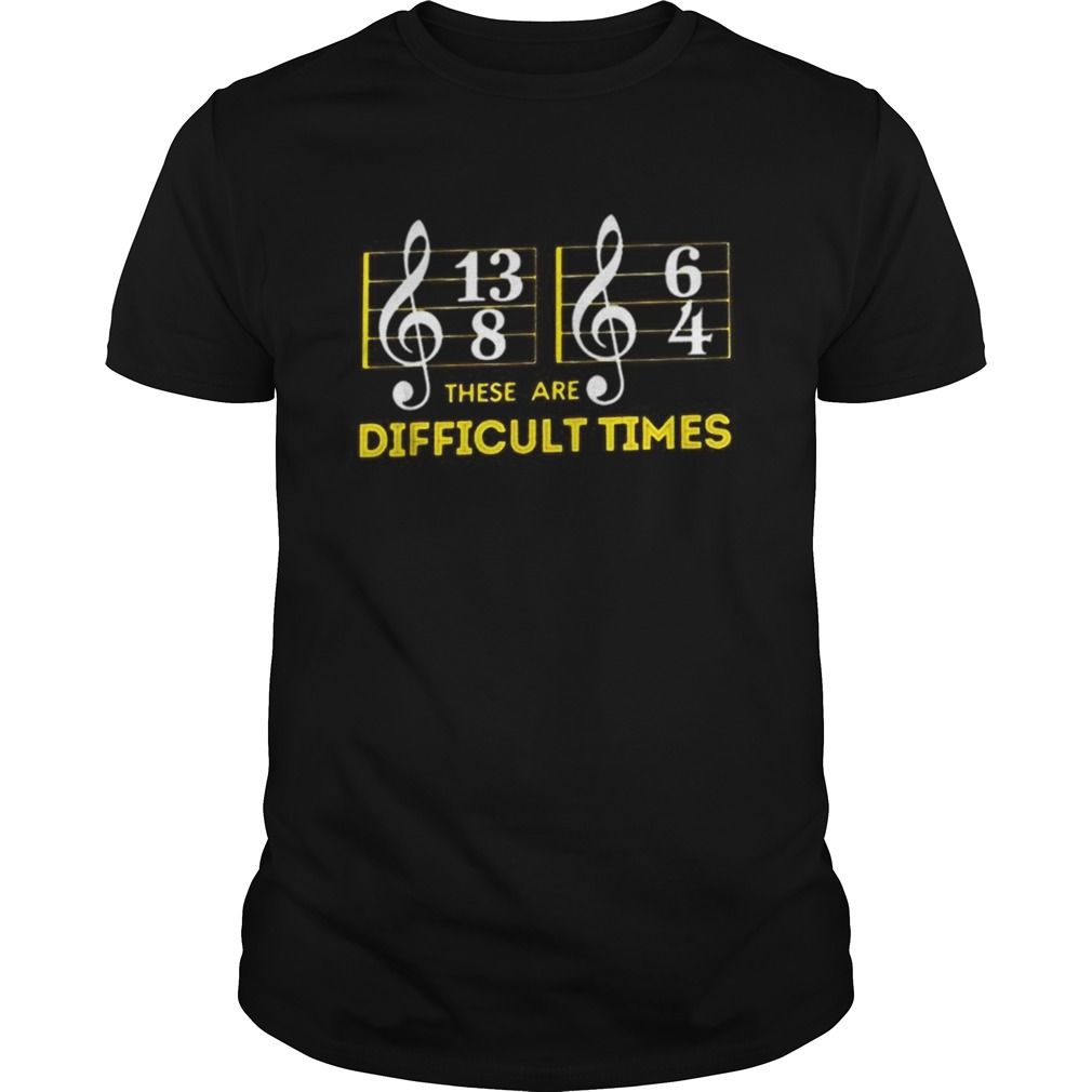 These are difficult times music shirt