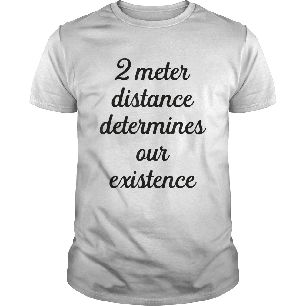 Two meter distance determines our existence shirt