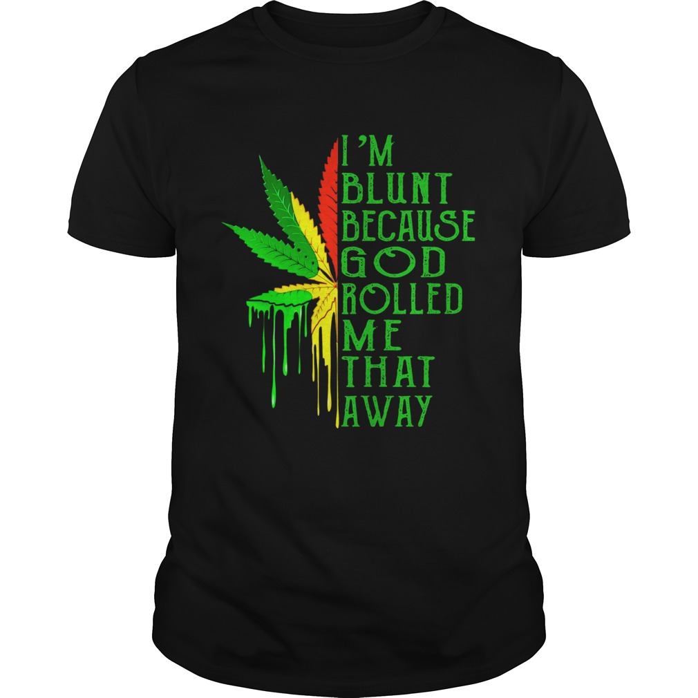Weed Im Blunt Because God Rolled Me That Away shirt