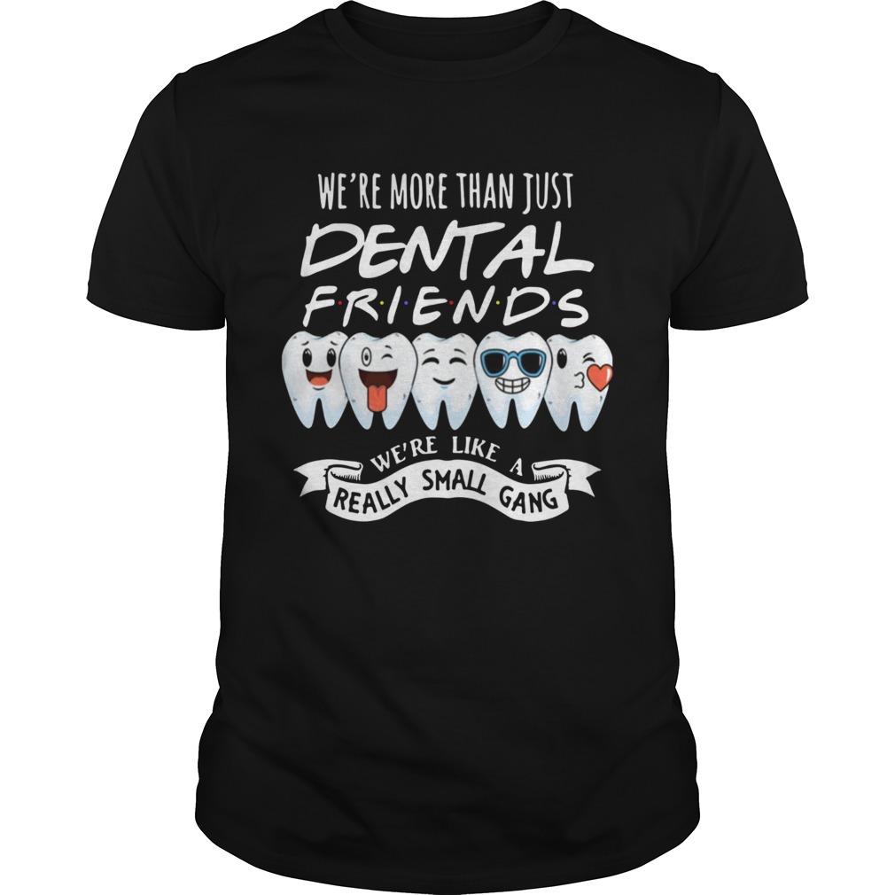 Were More Than Just Dental Friends Were Like A Really Small Gang shirt
