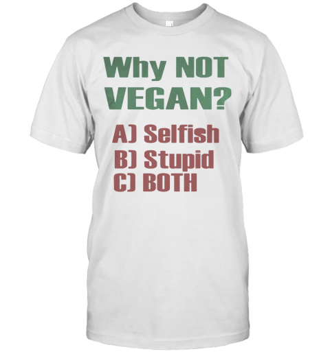 Why Not Vegan Selfish Stupid Both T-Shirt