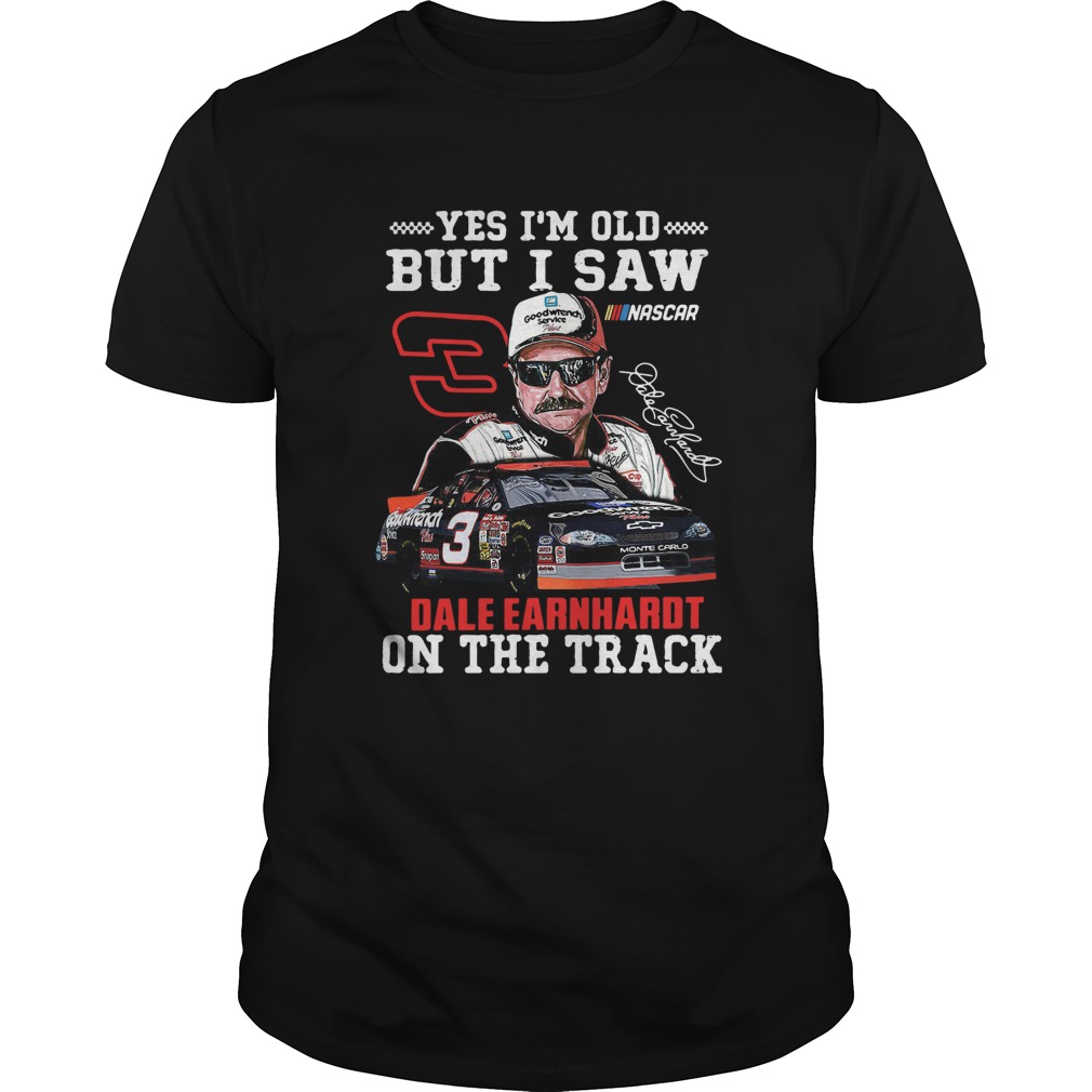 Yes Im Old But I Saw Dale Earnhardt On The Track shirt