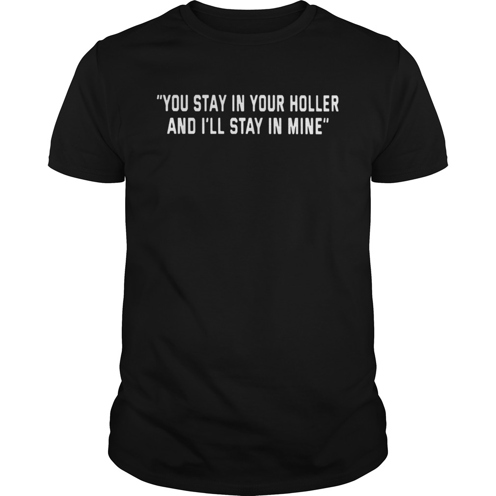 You Stay in your holler and Ill stay in mine shirt
