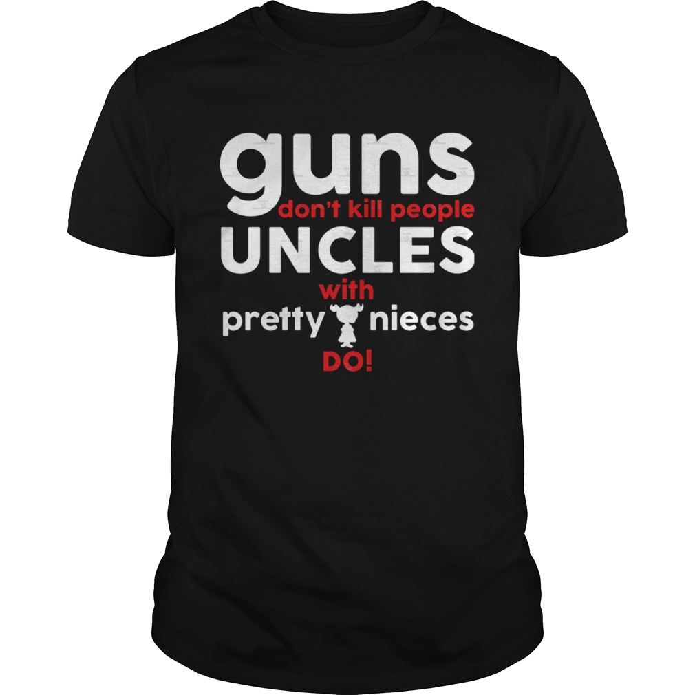 guns dont kill people uncles with pretty nieces do shirt