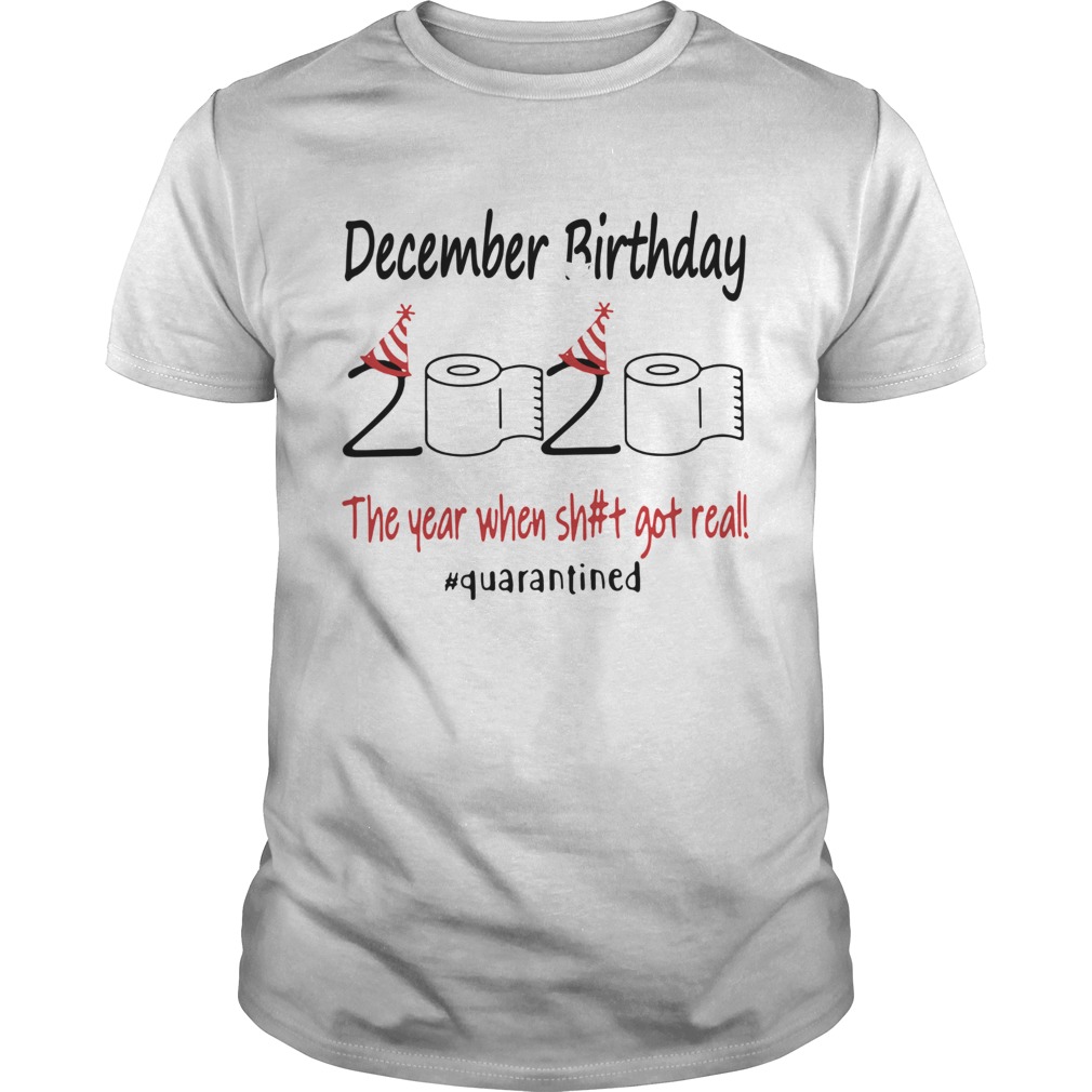 December Birthday The Year When Shit Got Real Quarantined shirt