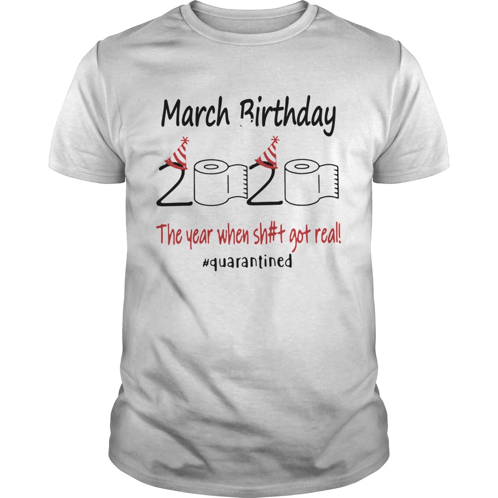 March Birthday The Year When Shit Got Real Quarantined shirt
