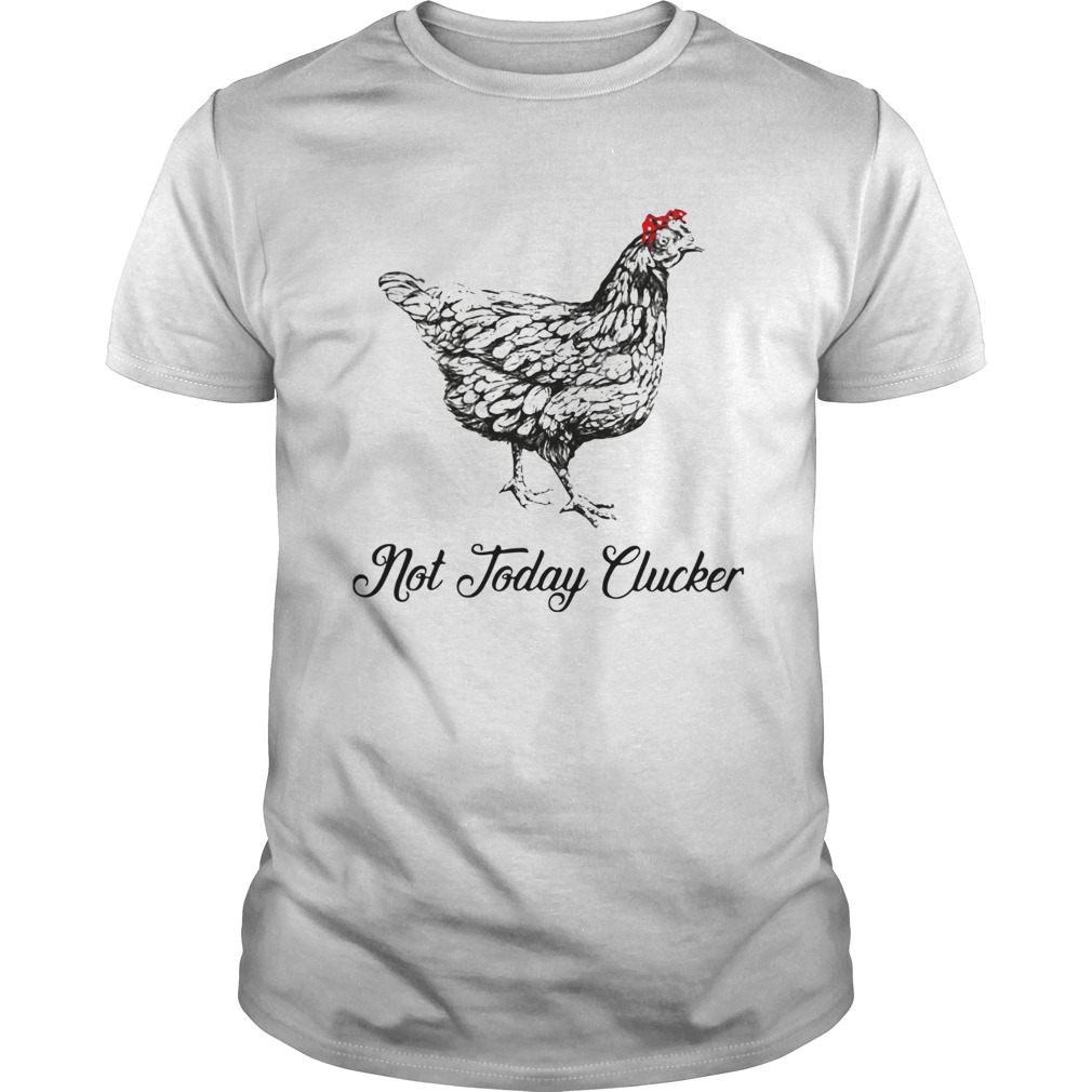Chicken Not Today Clucker shirt