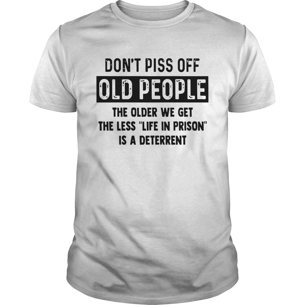 Dont Piss Off Old People The Older We Get The shirt