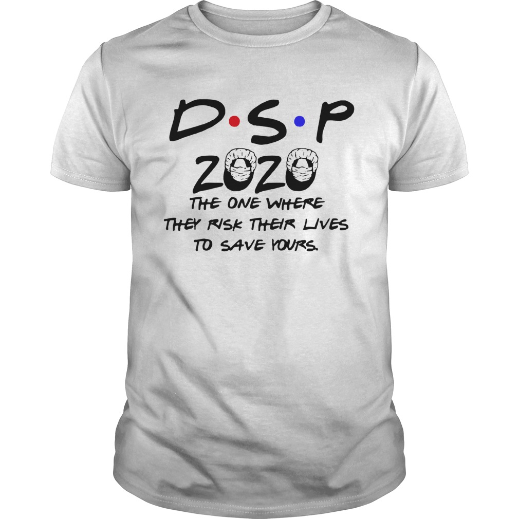 Dsp 2020 The One Where They Risk Their Lives To Save Yours shirt