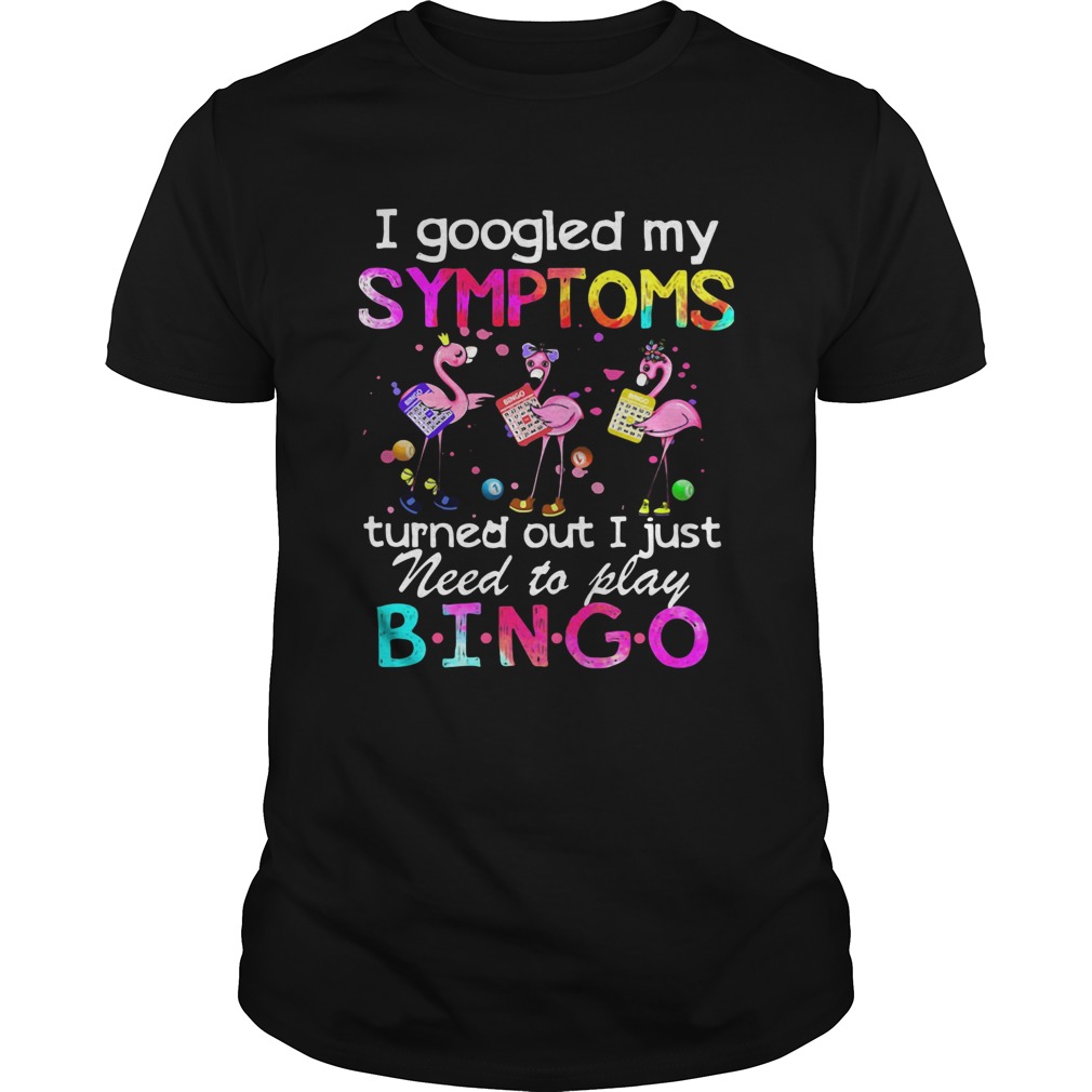 Flamingos I Googled My Symptoms Turned Out I Just Need To Play Bingo shirt
