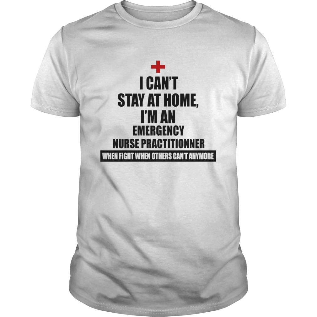 Good I Cant Stay At Home Im An Emergency Nurse Practitioners shirt