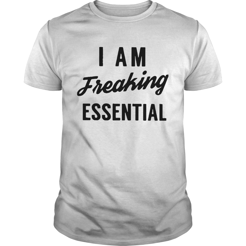 I Am Freaking Essential shirt