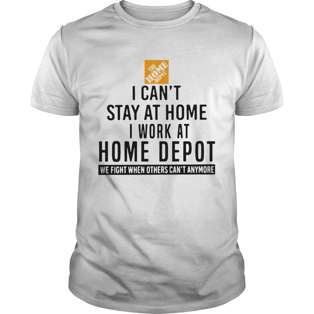 I Cant Stay At Home I Work At Home Depot We Fight When Others Cant Anymore shirt