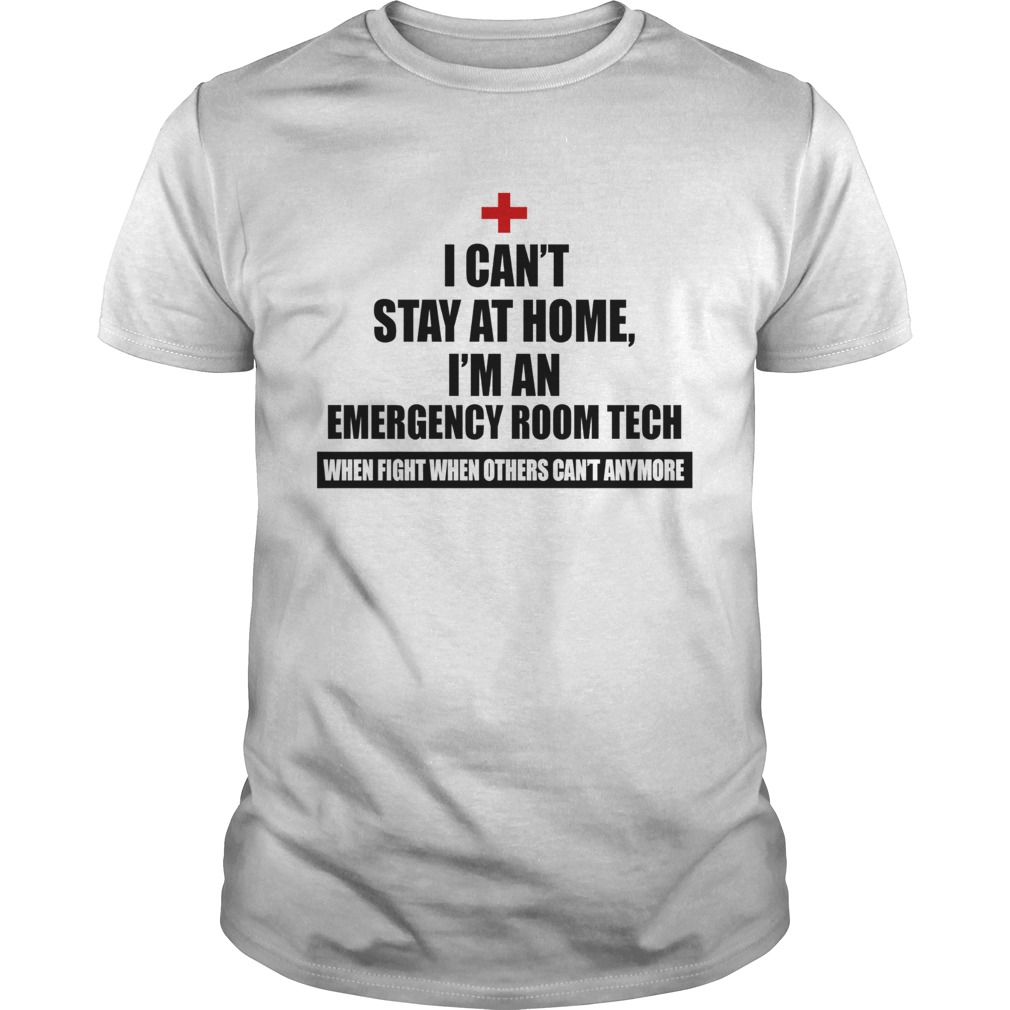 I Cant Stay At Home Im An Emergency Room Tech Coronavirus We Fight When Others Cant Anymore shirt