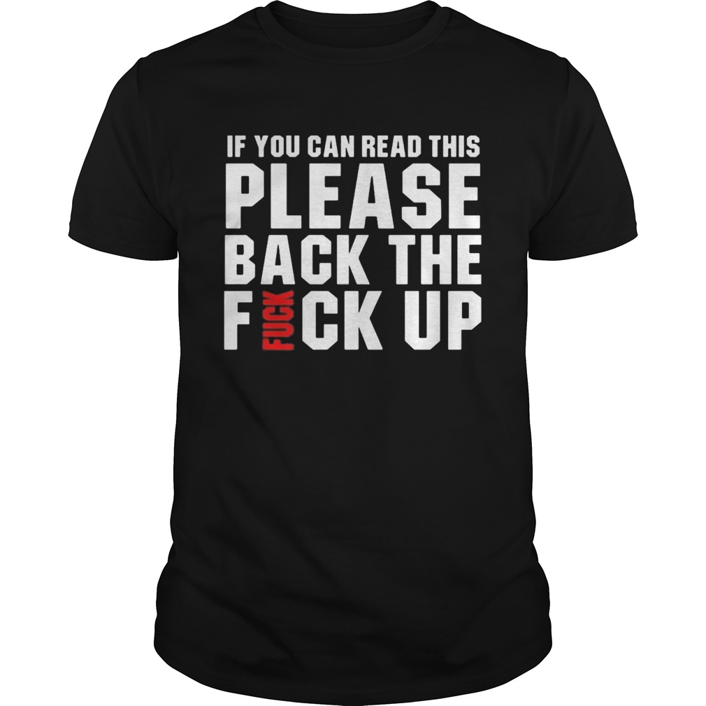 If you can read this please back the fuck up shirt