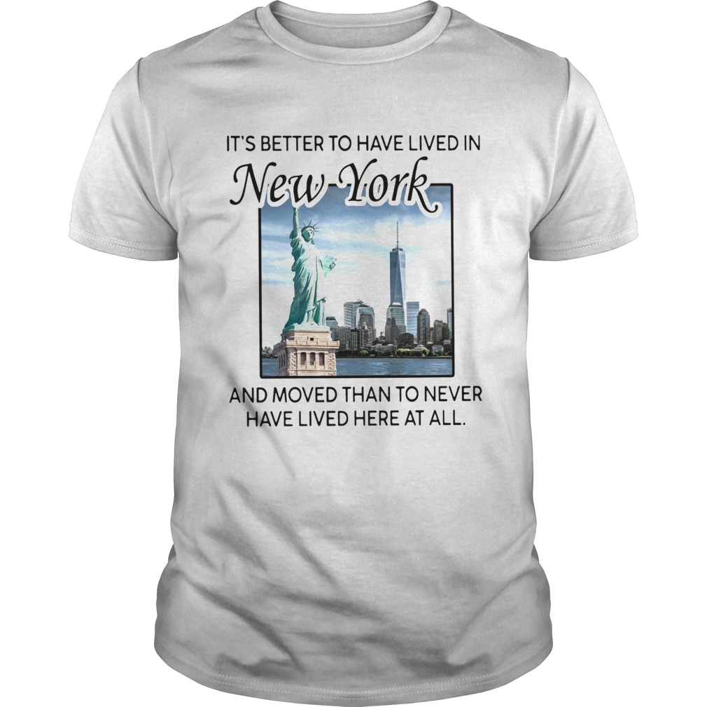 Its Better To Have Lived In New York And Moved Than To Never Have Lived Here At All shirt