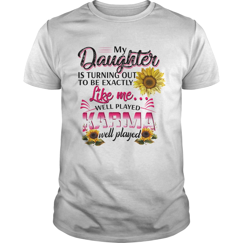 My Daughter Is Turning Out To Be Exactly Like Me Well Played Karma Well Played shirt