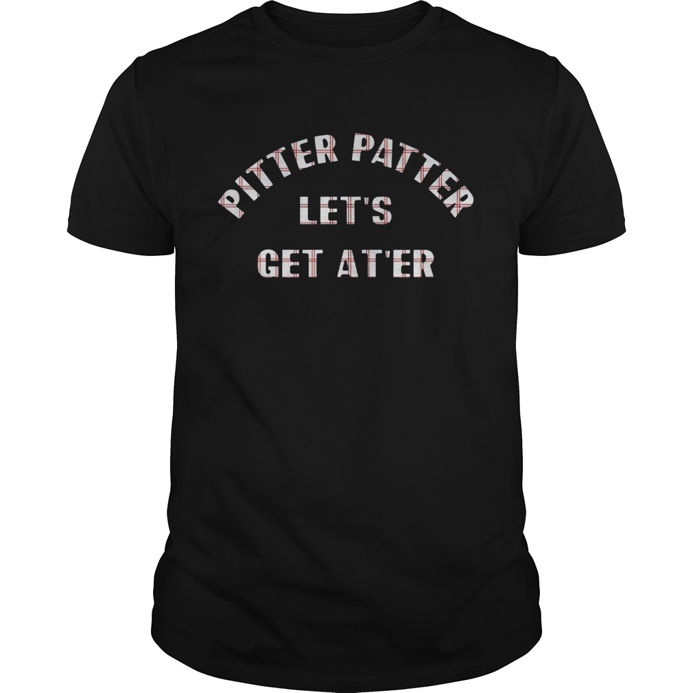 Pitter Patter Lets Get Ater shirt