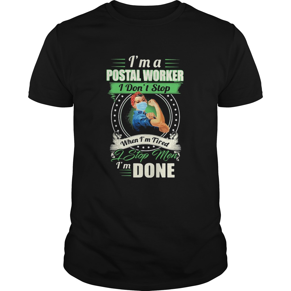 Strong woman mask Im a postal worker I dont stop when Im tired I stop men Im done shirt