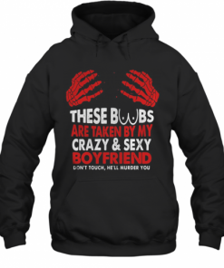 These Boobs Are Taken By My Crazy And Sexy Boyfriend T-Shirt Unisex Hoodie
