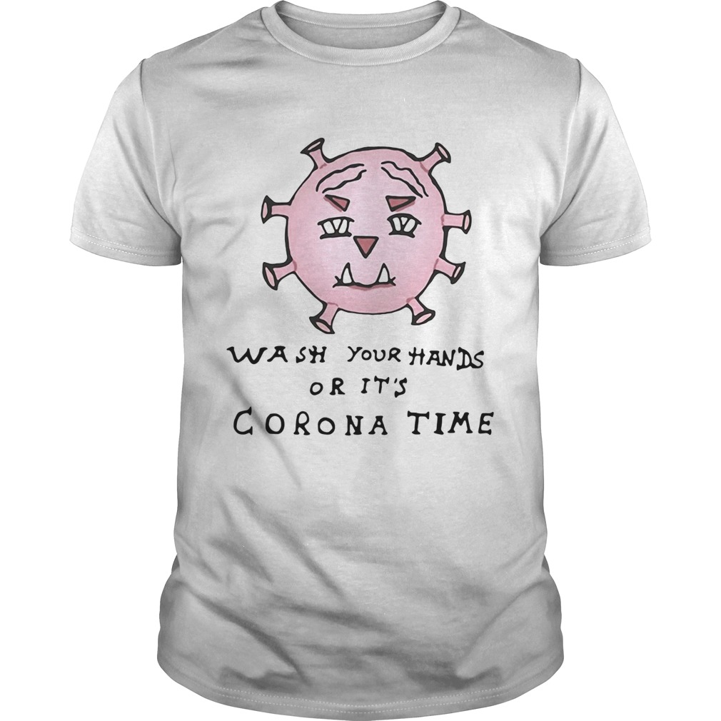 Wash Your Hands Or Its Corona Time shirt