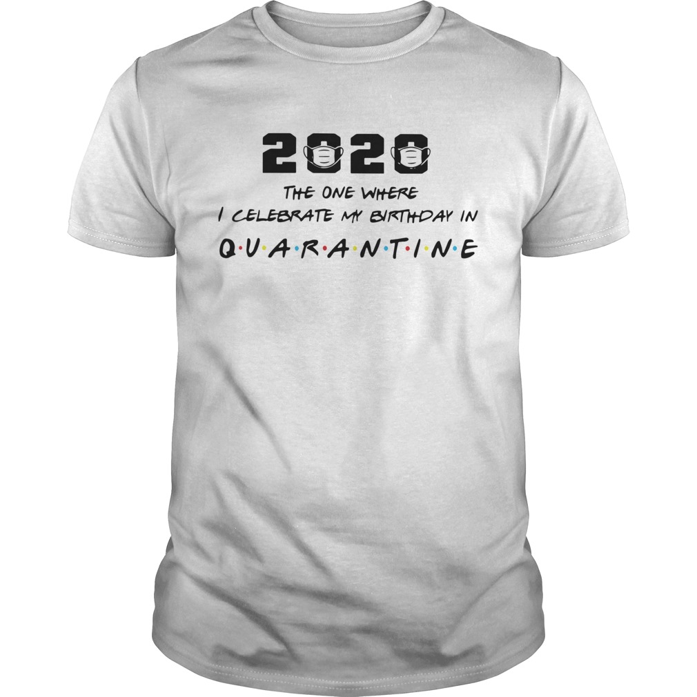 2020 The One Where I Celebrate My Birthday In Quarantine shirt